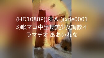 (HD1080P)(REAL)(xrle00013)喉マコ中出し美少女調教イラマチオ あおいれな