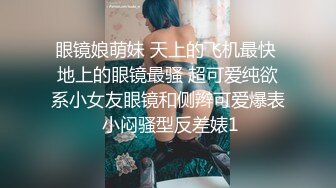 眼镜娘萌妹 天上的飞机最快 地上的眼镜最骚 超可爱纯欲系小女友眼镜和侧辫可爱爆表 小闷骚型反差婊1