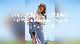 舞蹈女神来袭！极品美腿黑丝！随着音乐摆弄美臀，特写肥穴，扎起双马尾