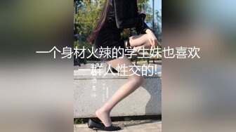 一个身材火辣的学生妹也喜欢一群人性交的!