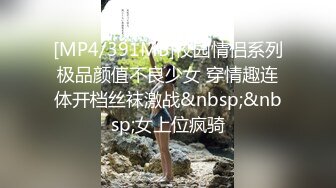 [MP4/391MB]校园情侣系列极品颜值不良少女 穿情趣连体开档丝袜激战&nbsp;&nbsp;女上位疯骑