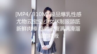 [MP4/ 910M] 极品爆乳性感尤物云宝宝 少女JK制服舔舐新鲜肉棒 爆射蜜臀满满滑溜溜的精液