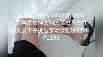 无水印[MP4/1830M]10/8 大学生女神太勾人了立马兽性大发不停挑逗亲吻揉捏啪啪VIP1196