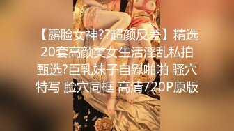 【露脸女神??超颜反差】精选20套高颜美女生活淫乱私拍甄选?巨乳妹子自慰啪啪 骚穴特写 脸穴同框 高清720P原版