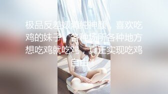 极品反差婊清纯神颜，喜欢吃鸡的妹子，各种场所各种地方想吃鸡就吃鸡，真正实现吃鸡自由！