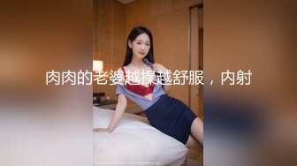 肉肉的老婆越操越舒服，内射